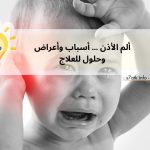 ألم الأذن … أسباب وأعراض وحلول للعلاج